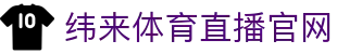 纬来体育（中国）官网平台 - 全球体育赛事中心 - WEILAI SPORTS